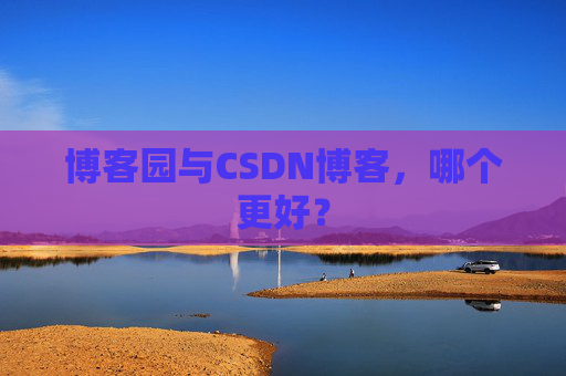 博客园与CSDN博客，哪个更好？
